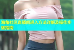 海角社区直播间进入方法详解及操作步骤指南