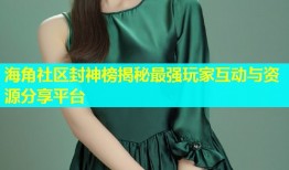 海角社区封神榜揭秘最强玩家互动与资源分享平台