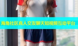 海角社区真人交友聊天短视频互动平台