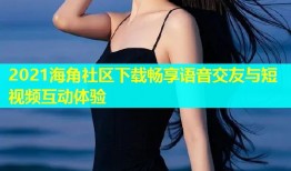 2021海角社区下载畅享语音交友与短视频互动体验