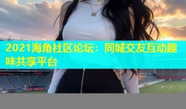 2021海角社区论坛：同城交友互动趣味共享平台