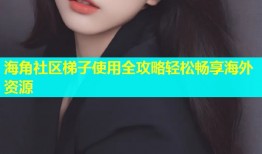 海角社区梯子使用全攻略轻松畅享海外资源
