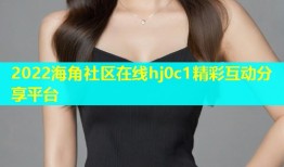 2022海角社区在线hj0c1精彩互动分享平台