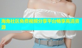 海角社区免费视频分享平台畅享高清资源