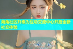 海角社区升级为互动交流中心开启全新社交体验