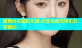 海角社区精彩汇聚 社交互动与资讯分享首选