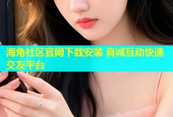 海角社区官网下载安装 真诚互动快速交友平台