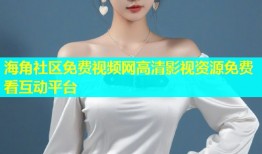 海角社区免费视频网高清影视资源免费看互动平台
