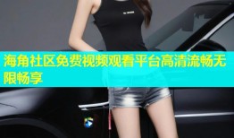 海角社区免费视频观看平台高清流畅无限畅享