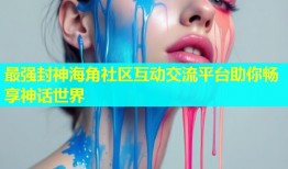 最强封神海角社区互动交流平台助你畅享神话世界
