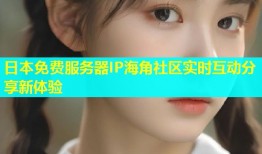 日本免费服务器IP海角社区实时互动分享新体验