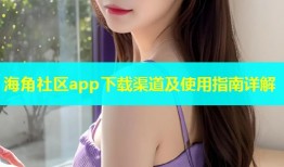 海角社区app下载渠道及使用指南详解