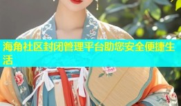 海角社区封闭管理平台助您安全便捷生活