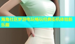 海角社区梦游电玩畅玩经典街机体验新乐趣