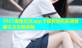 2021海角社区app下载智能匹配语音聊天交友新体验