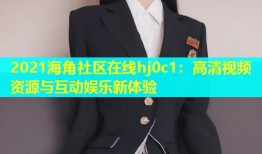 2021海角社区在线hj0c1：高清视频资源与互动娱乐新体验