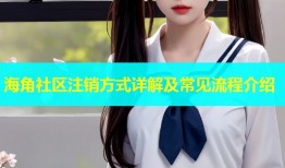 海角社区注销方式详解及常见流程介绍