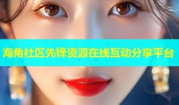 海角社区先锋资源在线互动分享平台