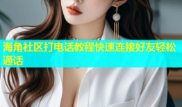 海角社区打电话教程快速连接好友轻松通话