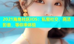 2021海角社区IOS：私密社交，高清影音，等你来体验