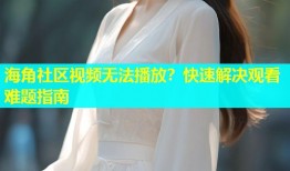 海角社区视频无法播放？快速解决观看难题指南