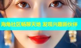 海角社区畅聊天地 发现兴趣新伙伴