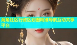 海角社区行政区划图精准导航互动共享平台