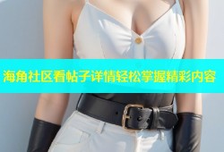海角社区看帖子详情轻松掌握精彩内容