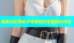 海角社区看帖子详情轻松掌握精彩内容