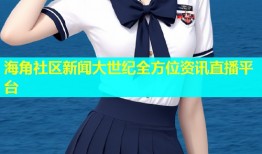 海角社区新闻大世纪全方位资讯直播平台