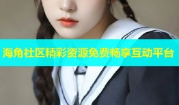 海角社区精彩资源免费畅享互动平台