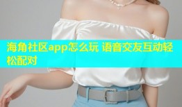 海角社区app怎么玩 语音交友互动轻松配对