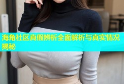 海角社区真假辨析全面解析与真实情况揭秘