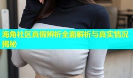 海角社区真假辨析全面解析与真实情况揭秘