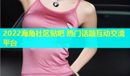 2022海角社区贴吧 热门话题互动交流平台