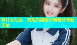 有什么社区：发现兴趣圈子畅聊分享新天地