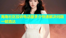 海角社区投诉电话是多少快速解决问题一键直达