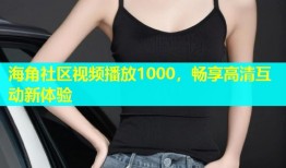 海角社区视频播放1000，畅享高清互动新体验