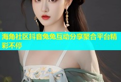 海角社区抖音兔兔互动分享聚合平台精彩不停