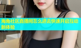 海角社区直播间怎么进去快速开启互动新体验