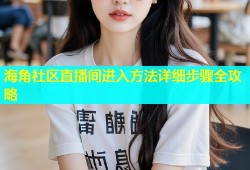 海角社区直播间进入方法详细步骤全攻略