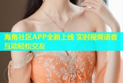 海角社区APP全新上线 实时视频语音互动轻松交友