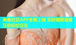 海角社区APP全新上线 实时视频语音互动轻松交友