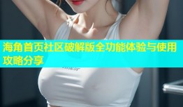 海角首页社区破解版全功能体验与使用攻略分享