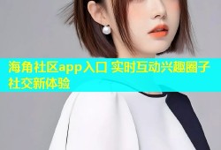 海角社区app入口 实时互动兴趣圈子社交新体验