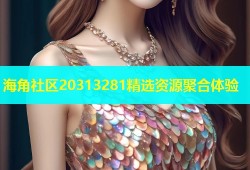 海角社区20313281精选资源聚合体验