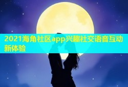 2021海角社区app兴趣社交语音互动新体验