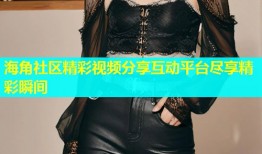 海角社区精彩视频分享互动平台尽享精彩瞬间