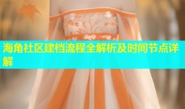 海角社区建档流程全解析及时间节点详解