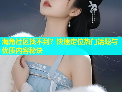 海角社区找不到？快速定位热门话题与优质内容秘诀